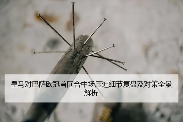 皇马对巴萨欧冠首回合中场压迫细节复盘及对策全景解析