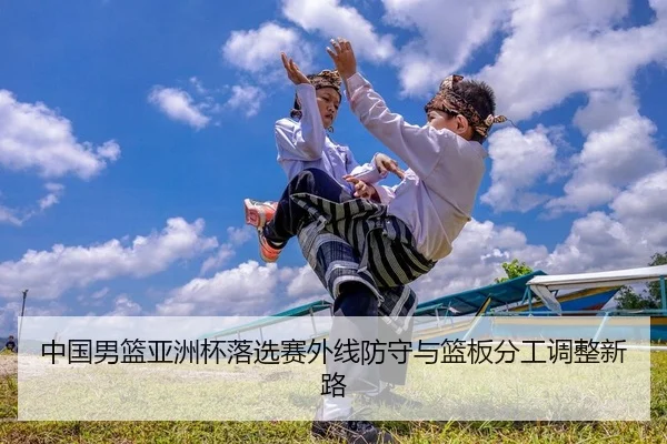 中国男篮亚洲杯落选赛外线防守与篮板分工调整新路